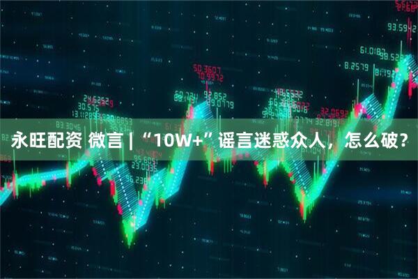 永旺配资 微言 | “10W+”谣言迷惑众人，怎么破？