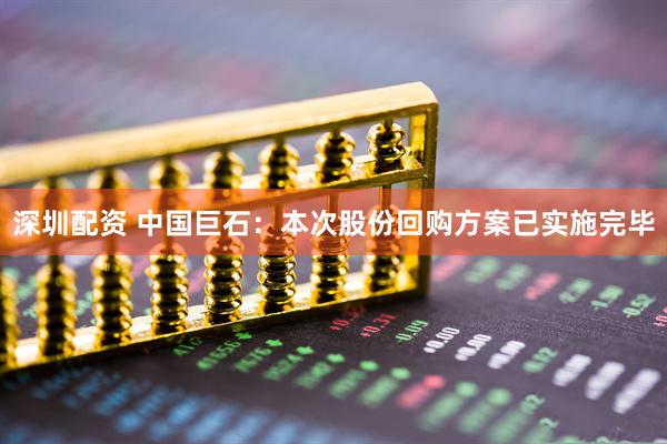 深圳配资 中国巨石：本次股份回购方案已实施完毕