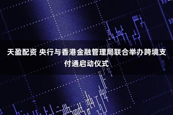 天盈配资 央行与香港金融管理局联合举办跨境支付通启动仪式